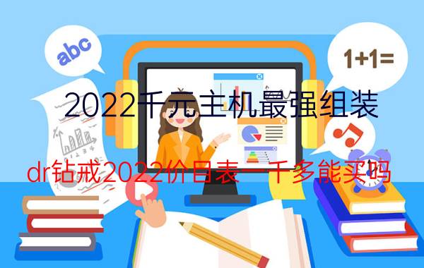 2022千元主机最强组装 dr钻戒2022价目表一千多能买吗？